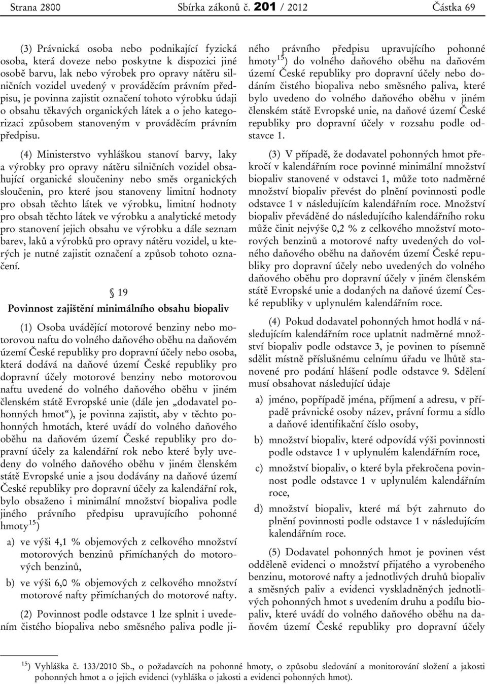 prováděcím právním předpisu, je povinna zajistit označení tohoto výrobku údaji o obsahu těkavých organických látek a o jeho kategorizaci způsobem stanoveným v prováděcím právním předpisu.