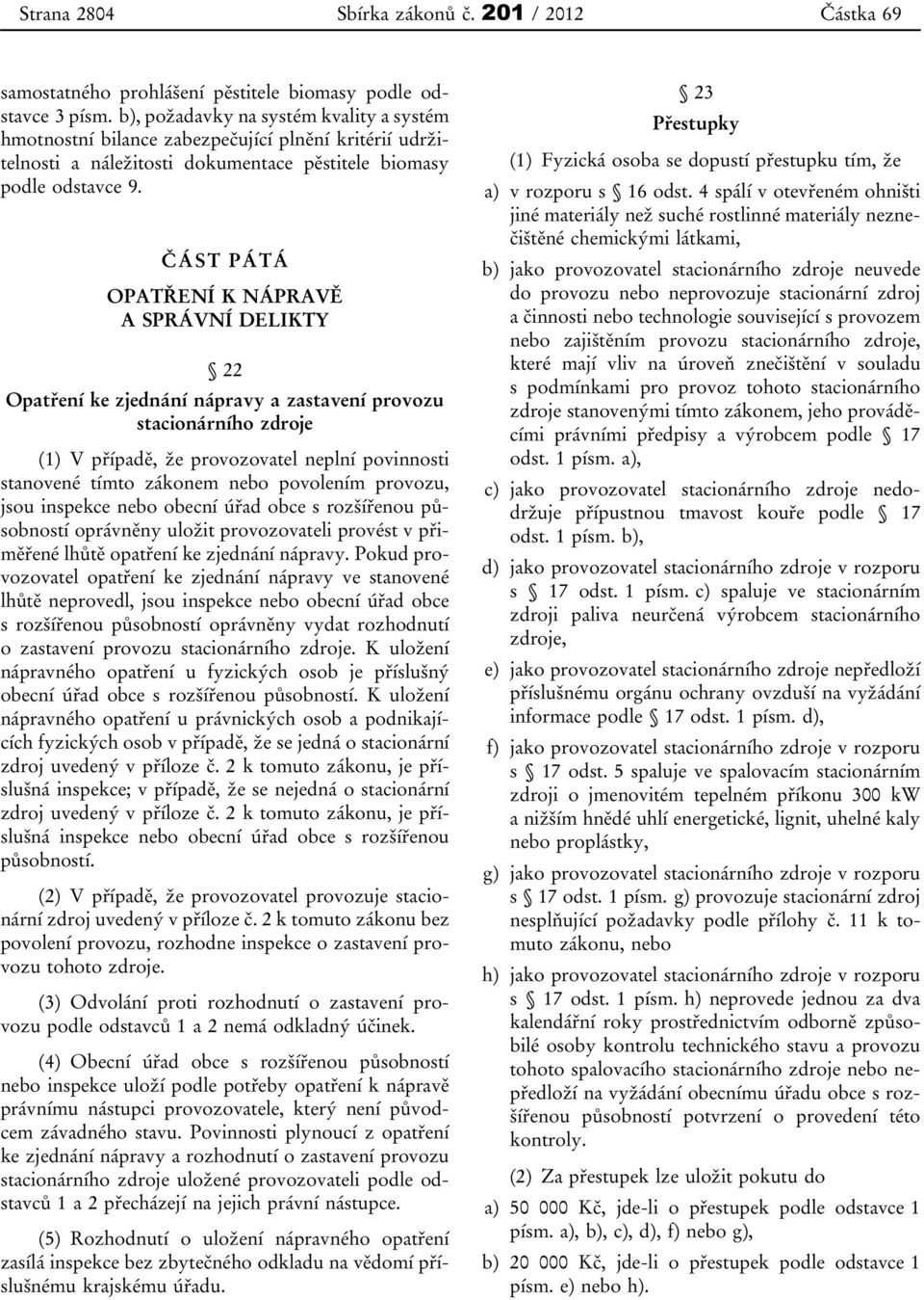 ČÁST PÁTÁ OPATŘENÍ K NÁPRAVĚ A SPRÁVNÍ DELIKTY 22 Opatření ke zjednání nápravy a zastavení provozu stacionárního zdroje (1) V případě, že provozovatel neplní povinnosti stanovené tímto zákonem nebo