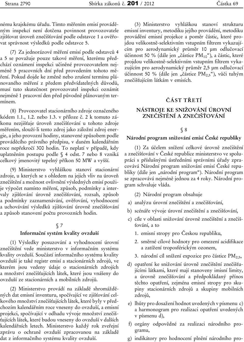 (7) Za jednorázové měření emisí podle odstavců 4 a 5 se považuje pouze takové měření, kterému předchází oznámení inspekci učiněné provozovatelem nejméně 5 pracovních dní před provedením tohoto měření.