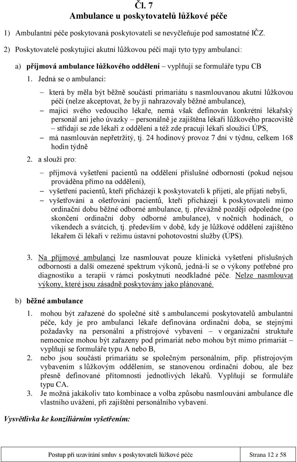 Jedná se o ambulanci: která by měla být běžně součástí primariátu s nasmlouvanou akutní lůžkovou péčí (nelze akceptovat, že by ji nahrazovaly běžné ambulance), mající svého vedoucího lékaře, nemá