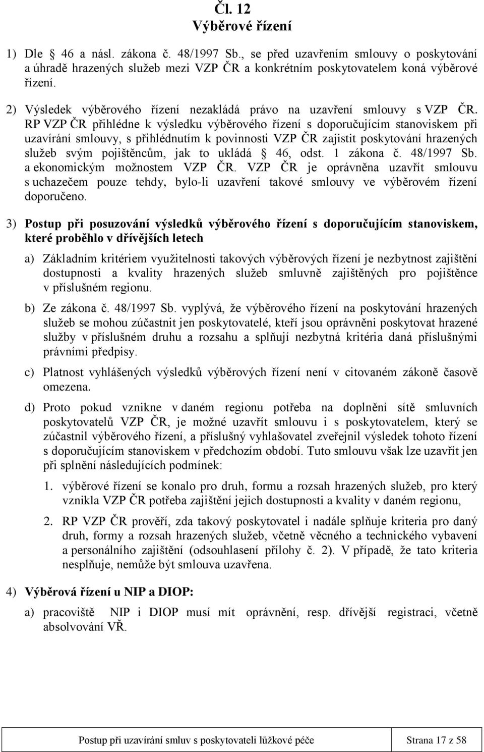 RP VZP ČR přihlédne k výsledku výběrového řízení s doporučujícím stanoviskem při uzavírání smlouvy, s přihlédnutím k povinnosti VZP ČR zajistit poskytování hrazených služeb svým pojištěncům, jak to