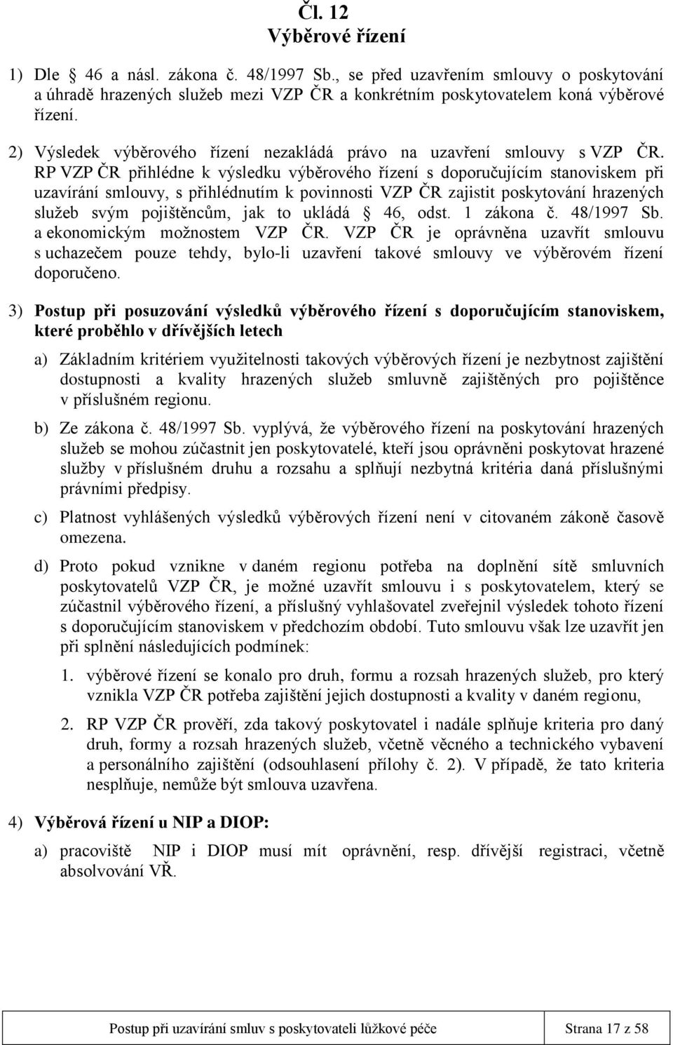 RP VZP ČR přihlédne k výsledku výběrového řízení s doporučujícím stanoviskem při uzavírání smlouvy, s přihlédnutím k povinnosti VZP ČR zajistit poskytování hrazených služeb svým pojištěncům, jak to