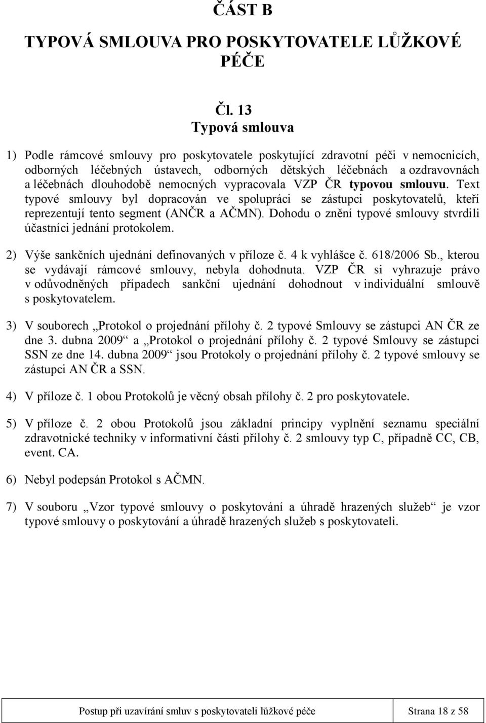 nemocných vypracovala VZP ČR typovou smlouvu. Text typové smlouvy byl dopracován ve spolupráci se zástupci poskytovatelů, kteří reprezentují tento segment (ANČR a AČMN).