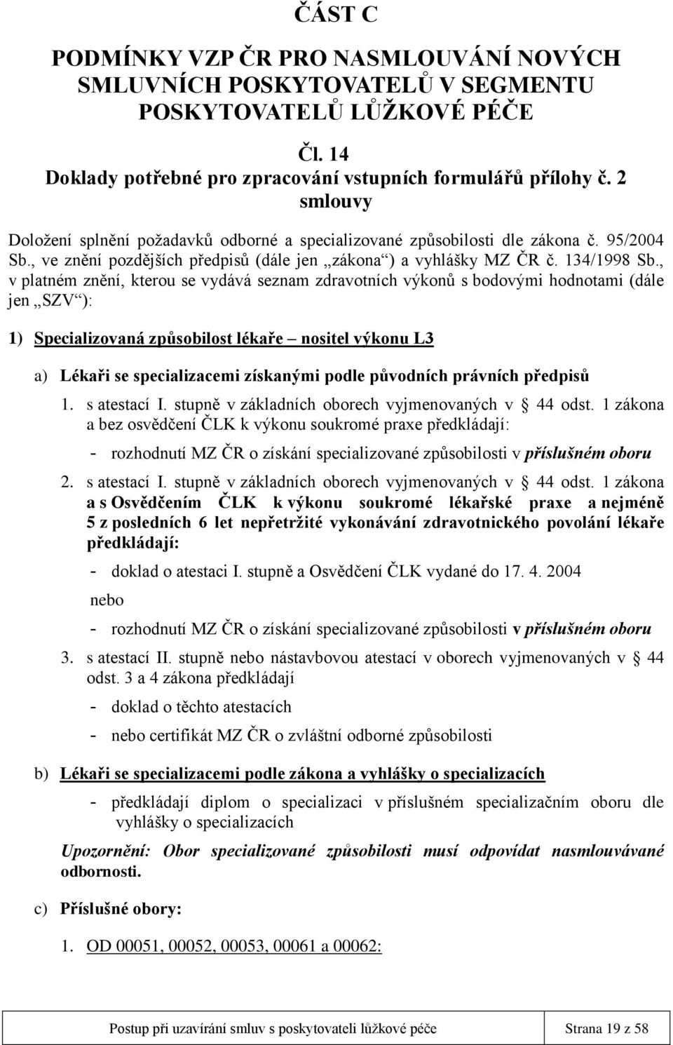 , v platném znění, kterou se vydává seznam zdravotních výkonů s bodovými hodnotami (dále jen SZV ): 1) Specializovaná způsobilost lékaře nositel výkonu L3 a) Lékaři se specializacemi získanými podle