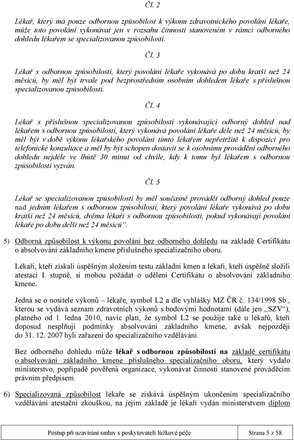 3 Lékař s odbornou způsobilostí, který povolání lékaře vykonává po dobu kratší než 24 měsíců, by měl být trvale pod bezprostředním osobním dohledem lékaře s příslušnou  4 Lékař s příslušnou