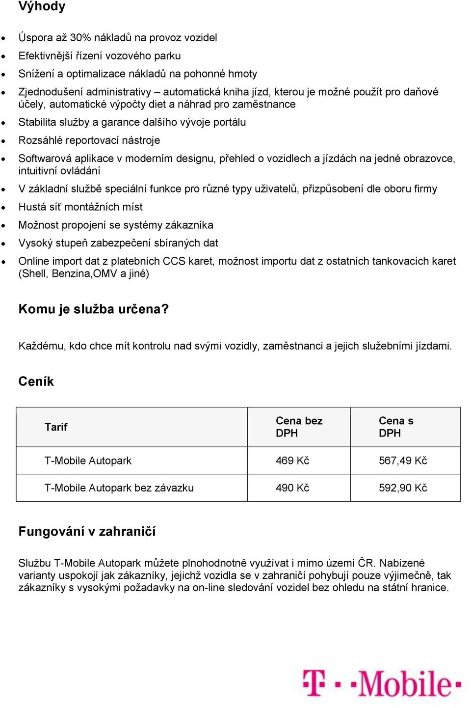 přehled o vozidlech a jízdách na jedné obrazovce, intuitivní ovládání V základní službě speciální funkce pro různé typy uživatelů, přizpůsobení dle oboru firmy Hustá síť montážních míst Možnost