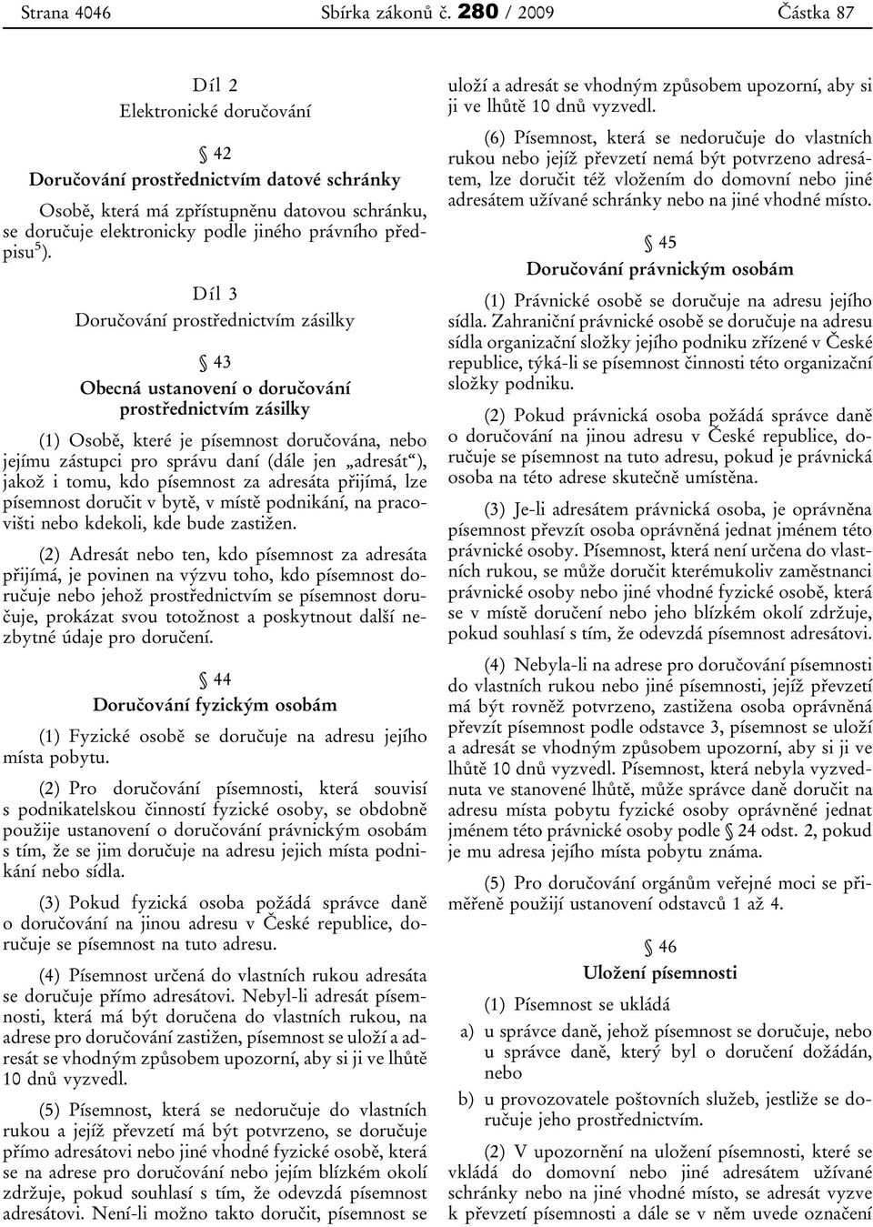 5 ). Díl 3 Doručování prostřednictvím zásilky 43 Obecná ustanovení o doručování prostřednictvím zásilky (1) Osobě, které je písemnost doručována, nebo jejímu zástupci pro správu daní (dále jen