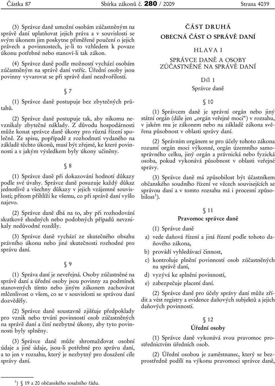 je-li to vzhledem k povaze úkonu potřebné nebo stanoví-li tak zákon. (4) Správce daně podle možností vychází osobám zúčastněným na správě daní vstříc.