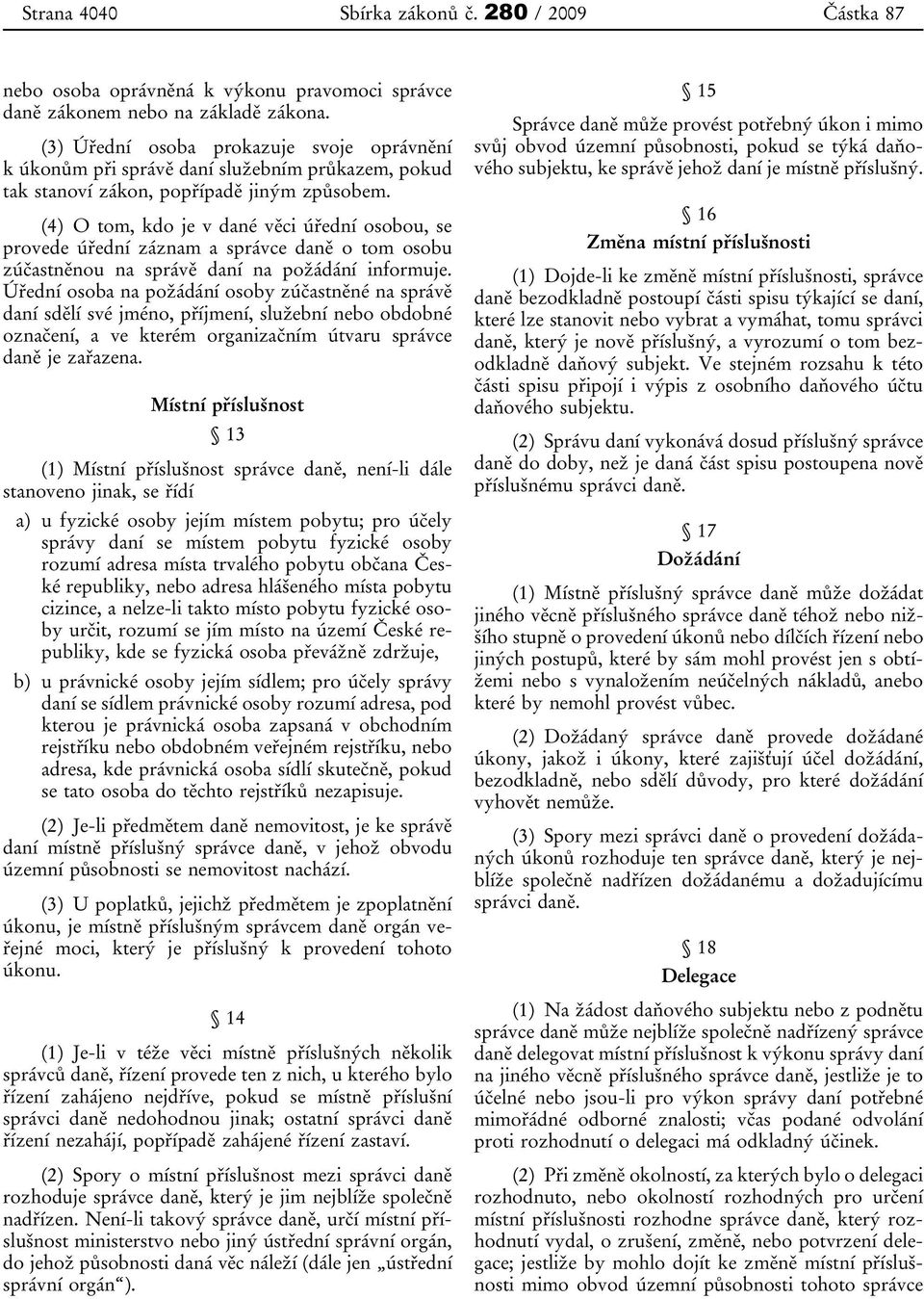 (4) O tom, kdo je v dané věci úřední osobou, se provede úřední záznam a správce daně o tom osobu zúčastněnou na správě daní na požádání informuje.