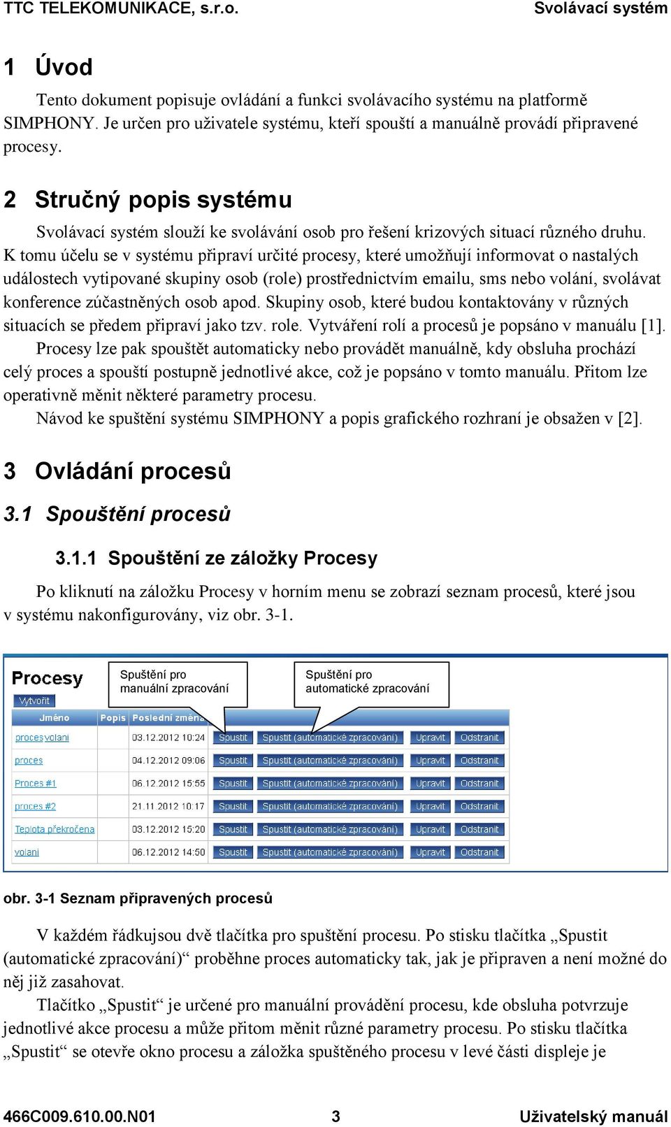 K tomu účelu se v systému připraví určité procesy, které umožňují informovat o nastalých událostech vytipované skupiny osob (role) prostřednictvím emailu, sms nebo volání, svolávat konference