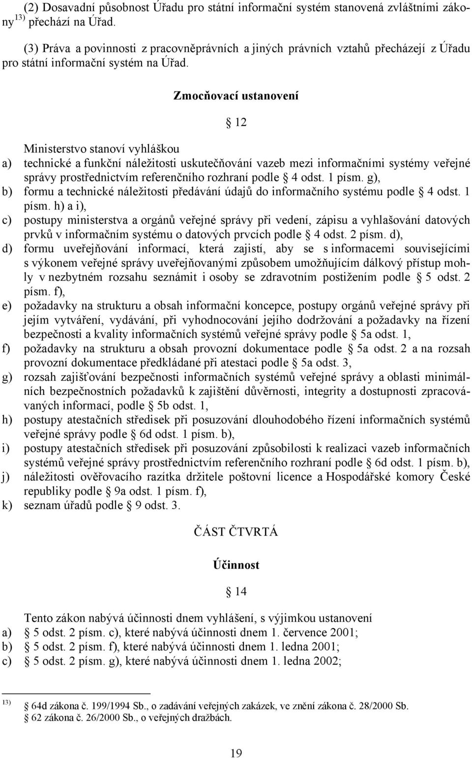 Zmocňovací ustanovení 12 Ministerstvo stanoví vyhláškou a) technické a funkční náležitosti uskutečňování vazeb mezi informačními systémy veřejné správy prostřednictvím referenčního rozhraní podle 4