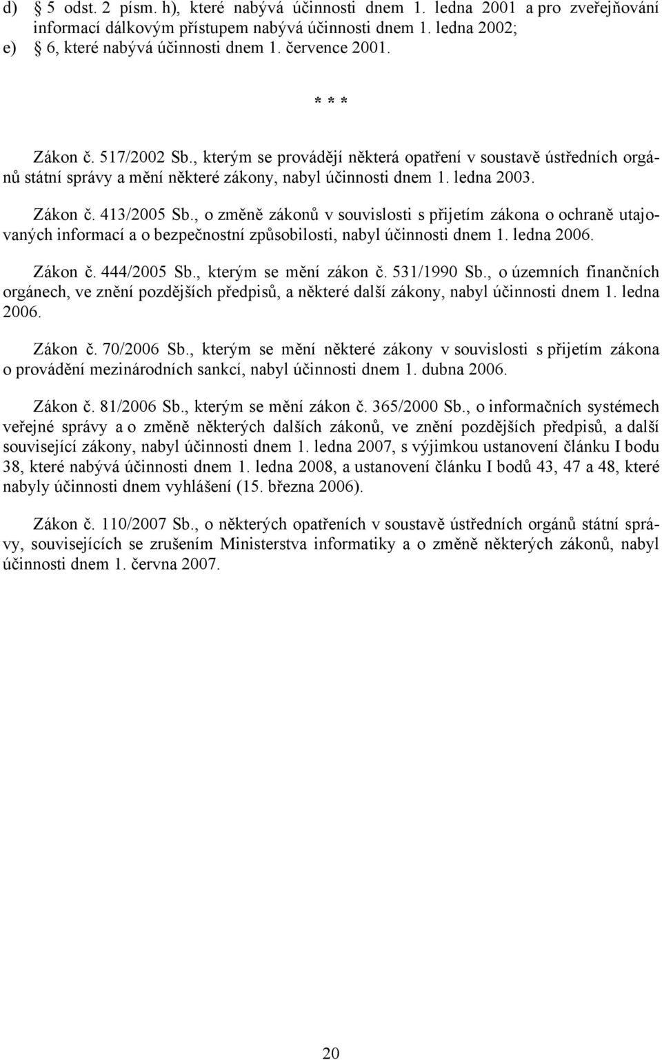 , o změně zákonů v souvislosti s přijetím zákona o ochraně utajovaných informací a o bezpečnostní způsobilosti, nabyl účinnosti dnem 1. ledna 2006. Zákon č. 444/2005 Sb., kterým se mění zákon č.