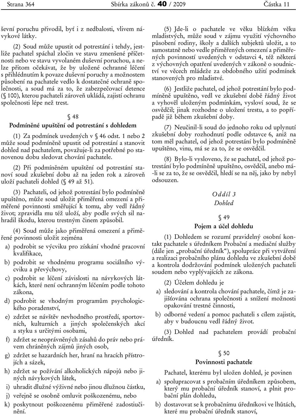 s přihlédnutím k povaze duševní poruchy a možnostem působení na pachatele vedlo k dostatečné ochraně společnosti, a soud má za to, že zabezpečovací detence ( 100), kterou pachateli zároveň ukládá,