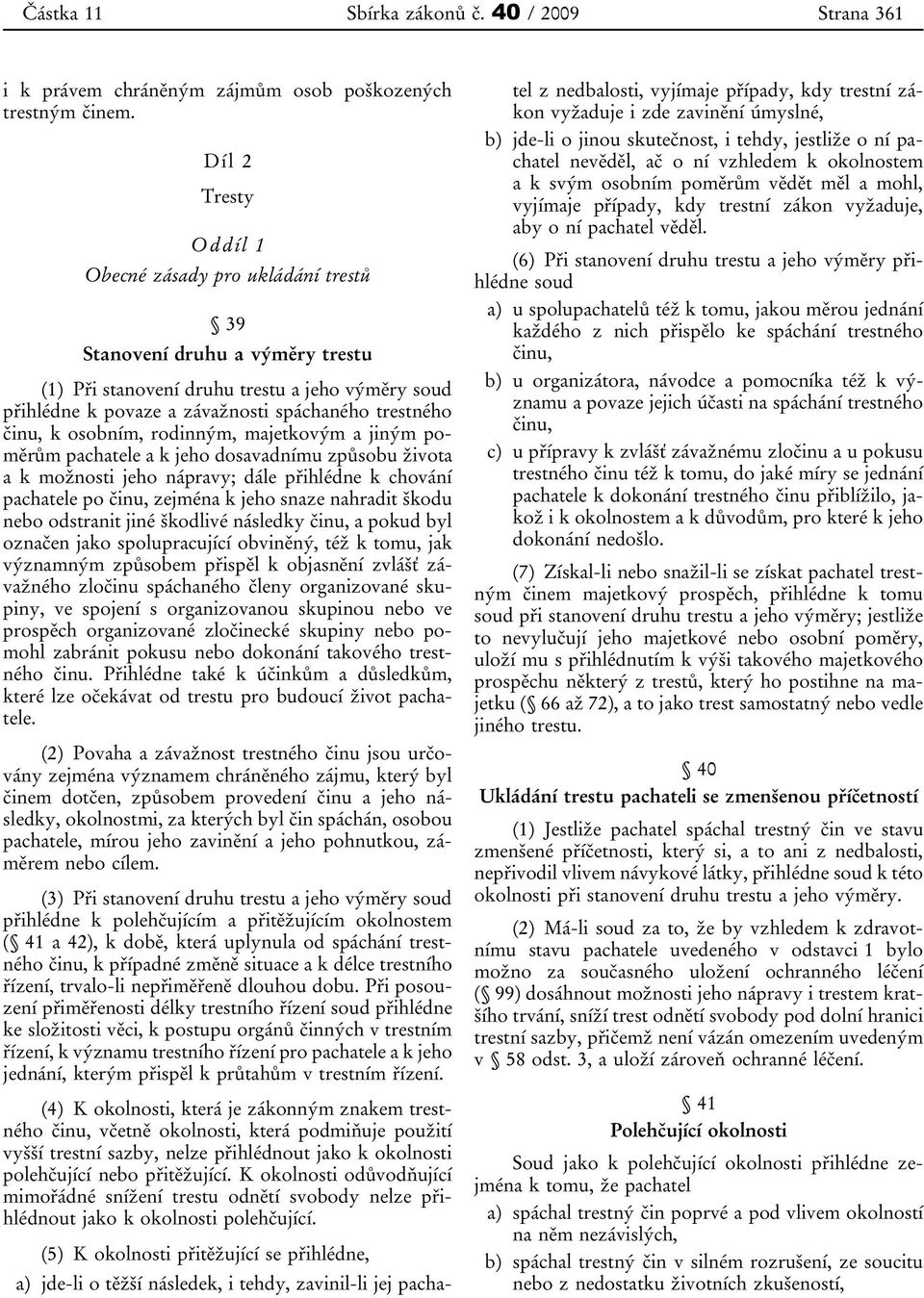 k osobním, rodinným, majetkovým a jiným poměrům pachatele a k jeho dosavadnímu způsobu života a k možnosti jeho nápravy; dále přihlédne k chování pachatele po činu, zejména k jeho snaze nahradit