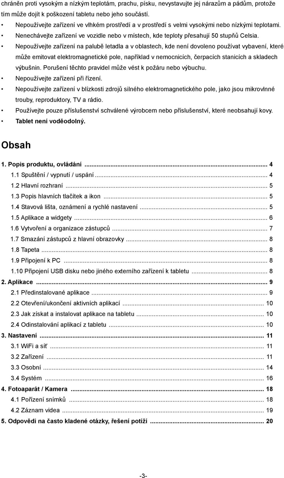 Nepoužívejte zařízení na palubě letadla a v oblastech, kde není dovoleno používat vybavení, které může emitovat elektromagnetické pole, například v nemocnicích, čerpacích stanicích a skladech