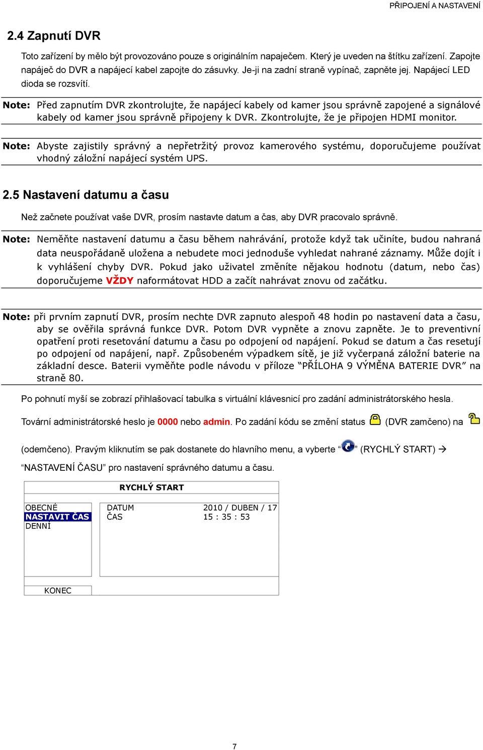 Note: Před zapnutím DVR zkontrolujte, že napájecí kabely od kamer jsou správně zapojené a signálové kabely od kamer jsou správně připojeny k DVR. Zkontrolujte, že je připojen HDMI monitor.