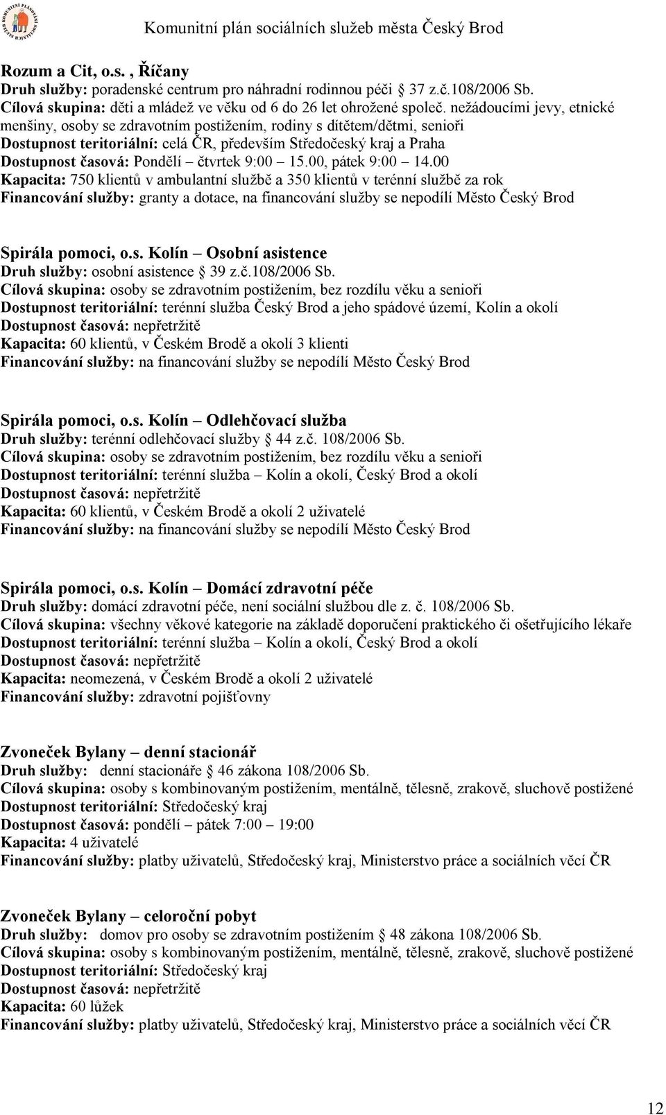 nežádoucími jevy, etnické menšiny, osoby se zdravotním postižením, rodiny s dítětem/dětmi, senioři Dostupnost teritoriální: celá ČR, především Středočeský kraj a Praha Dostupnost časová: Pondělí