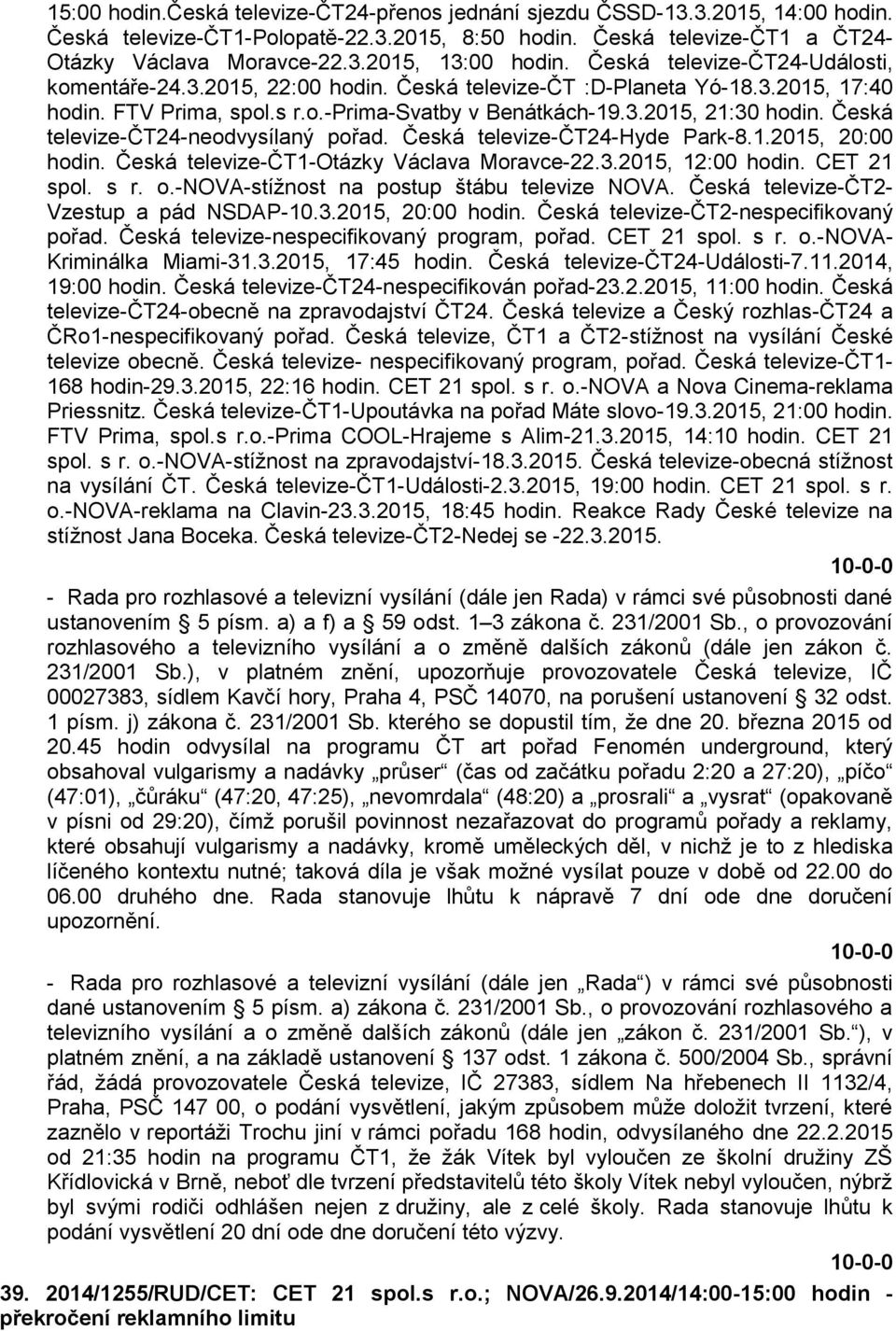 Česká televize-čt24-neodvysílaný pořad. Česká televize-čt24-hyde Park-8.1.2015, 20:00 hodin. Česká televize-čt1-otázky Václava Moravce-22.3.2015, 12:00 hodin. CET 21 spol. s r. o.