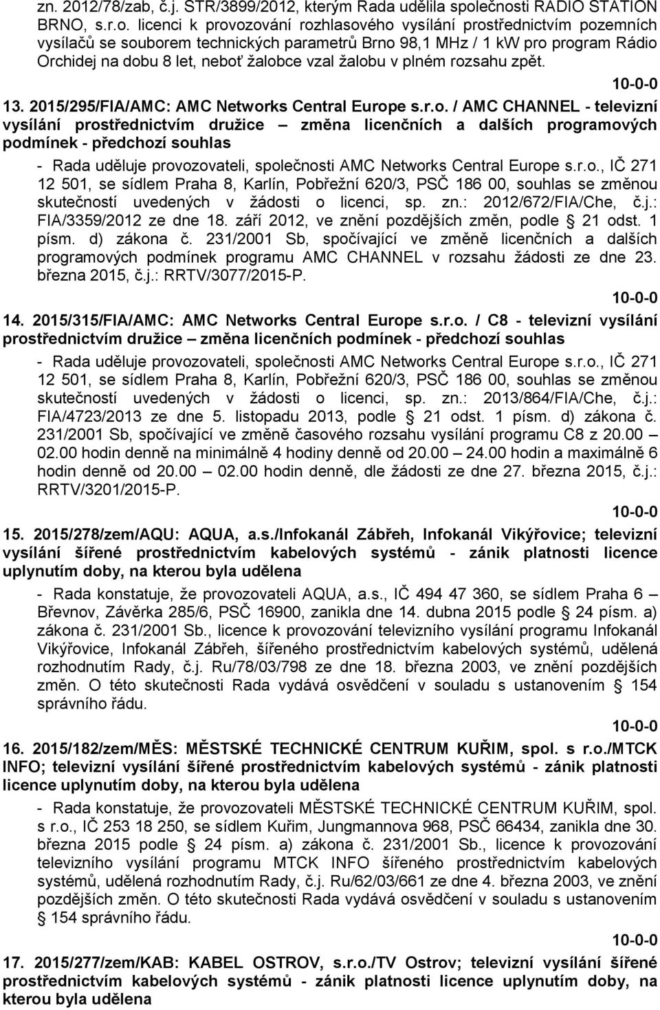 dobu 8 let, neboť žalobce vzal žalobu v plném rozsahu zpět. 13. 2015/295/FIA/AMC: AMC Networks Central Europe s.r.o. / AMC CHANNEL - televizní vysílání prostřednictvím družice změna licenčních a