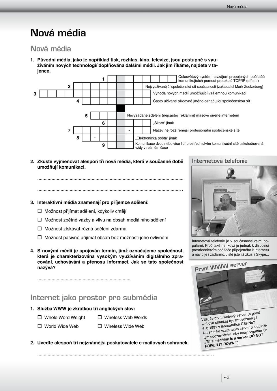 Celosvětový systém navzájem propojených počítačů 1 komunikujících pomocí protokolů TCP/IP (síť sítí) 2 Nejvyužívanější společenská síť současnosti (zakladatel Mark Zuckerberg) 3 Výhoda nových médií