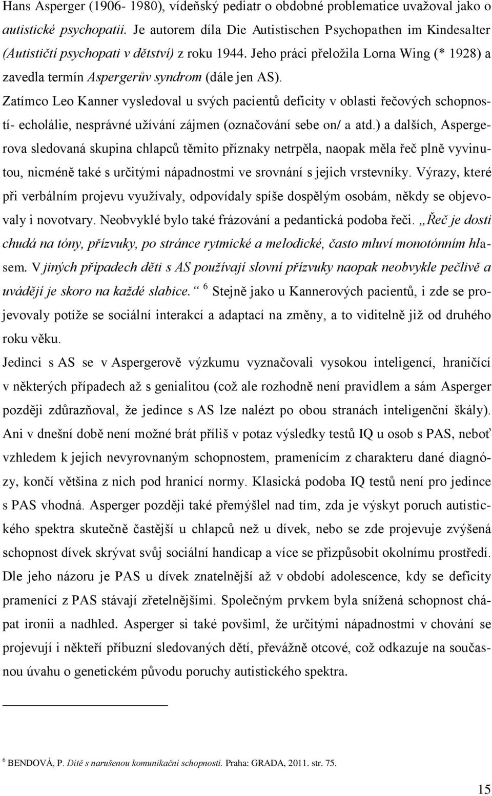 Zatímco Leo Kanner vysledoval u svých pacientů deficity v oblasti řečových schopností- echolálie, nesprávné užívání zájmen (označování sebe on/ a atd.