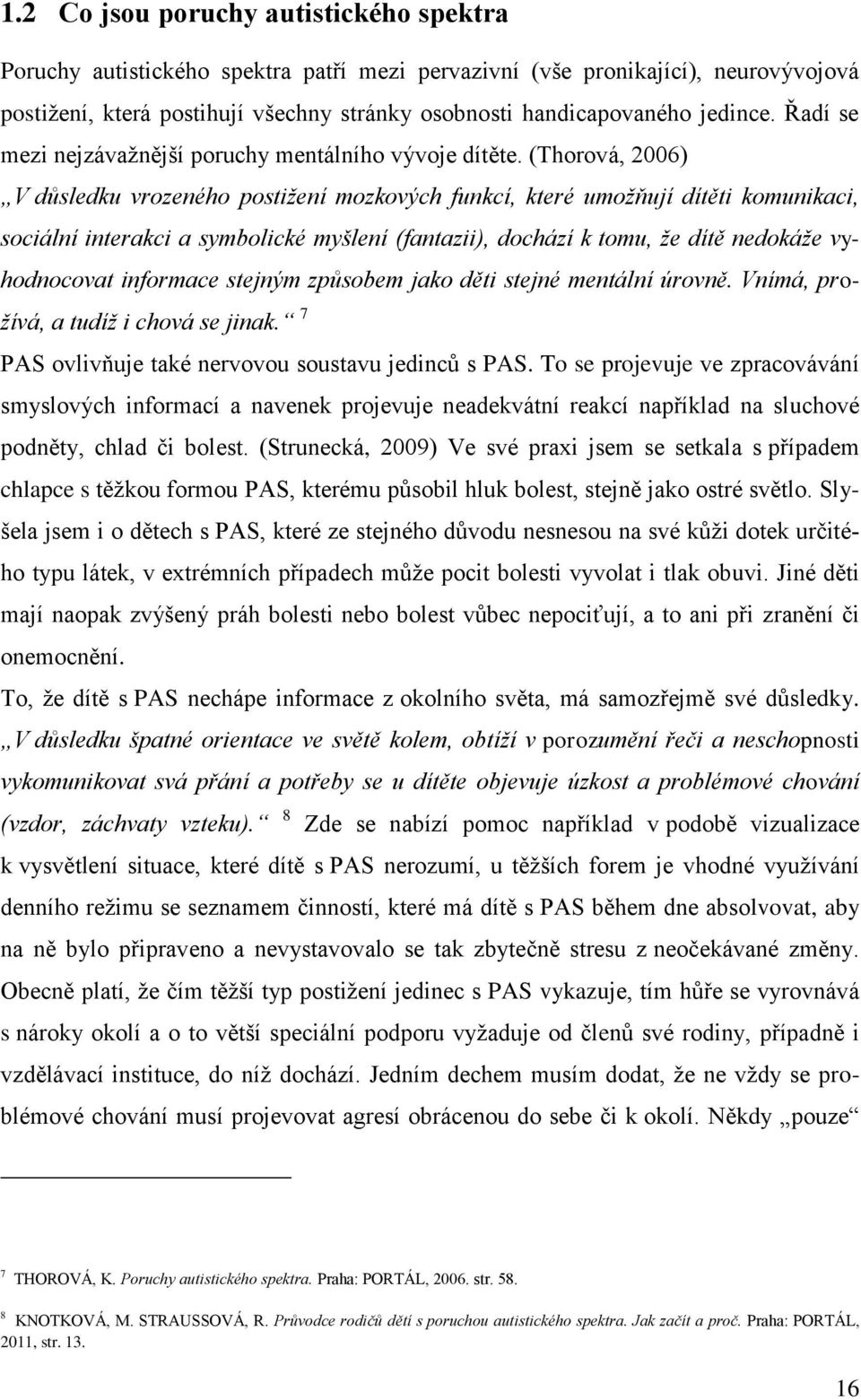 (Thorová, 2006) V důsledku vrozeného postižení mozkových funkcí, které umožňují dítěti komunikaci, sociální interakci a symbolické myšlení (fantazii), dochází k tomu, že dítě nedokáže vyhodnocovat