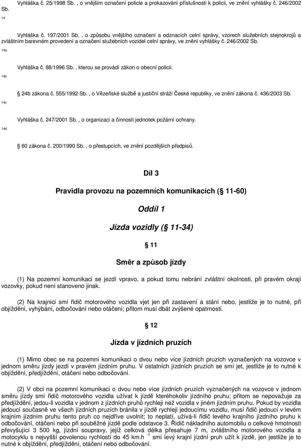 14a 14b Vyhláška č. 88/1996 Sb., kterou se provádí zákon o obecní policii. 14c 24b zákona č. 555/1992 Sb., o Vězeňské službě a justiční stráži České republiky, ve znění zákona č. 436/2003 Sb.