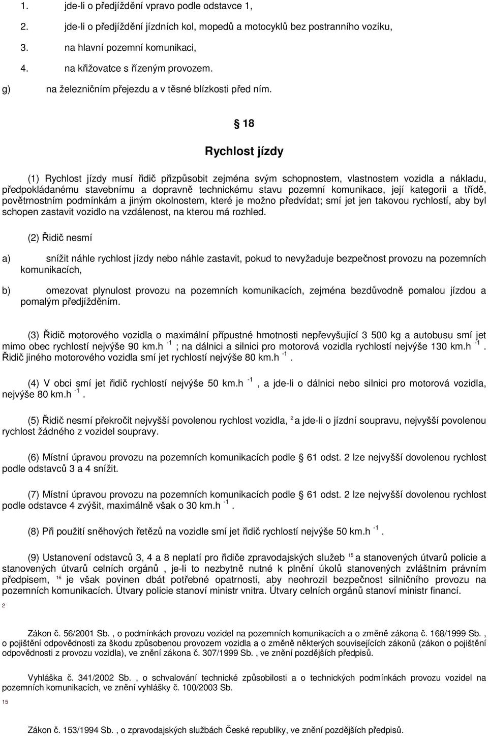 18 Rychlost jízdy (1) Rychlost jízdy musí řidič přizpůsobit zejména svým schopnostem, vlastnostem vozidla a nákladu, předpokládanému stavebnímu a dopravně technickému stavu pozemní komunikace, její