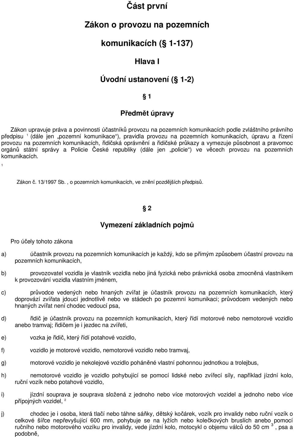 vymezuje působnost a pravomoc orgánů státní správy a Policie České republiky (dále jen policie ) ve věcech provozu na pozemních komunikacích. 1 Zákon č. 13/1997 Sb.