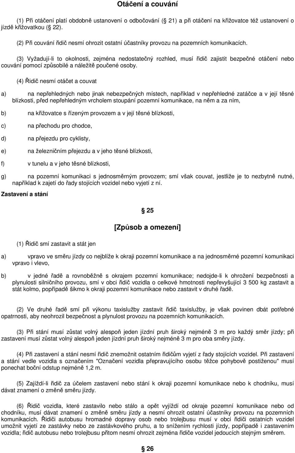(3) Vyžadují-li to okolnosti, zejména nedostatečný rozhled, musí řidič zajistit bezpečné otáčení nebo couvání pomocí způsobilé a náležitě poučené osoby.