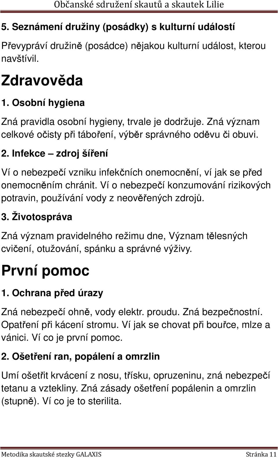 Infekce zdroj šíření Ví o nebezpečí vzniku infekčních onemocnění, ví jak se před onemocněním chránit. Ví o nebezpečí konzumování rizikových potravin, používání vody z neověřených zdrojů. 3.