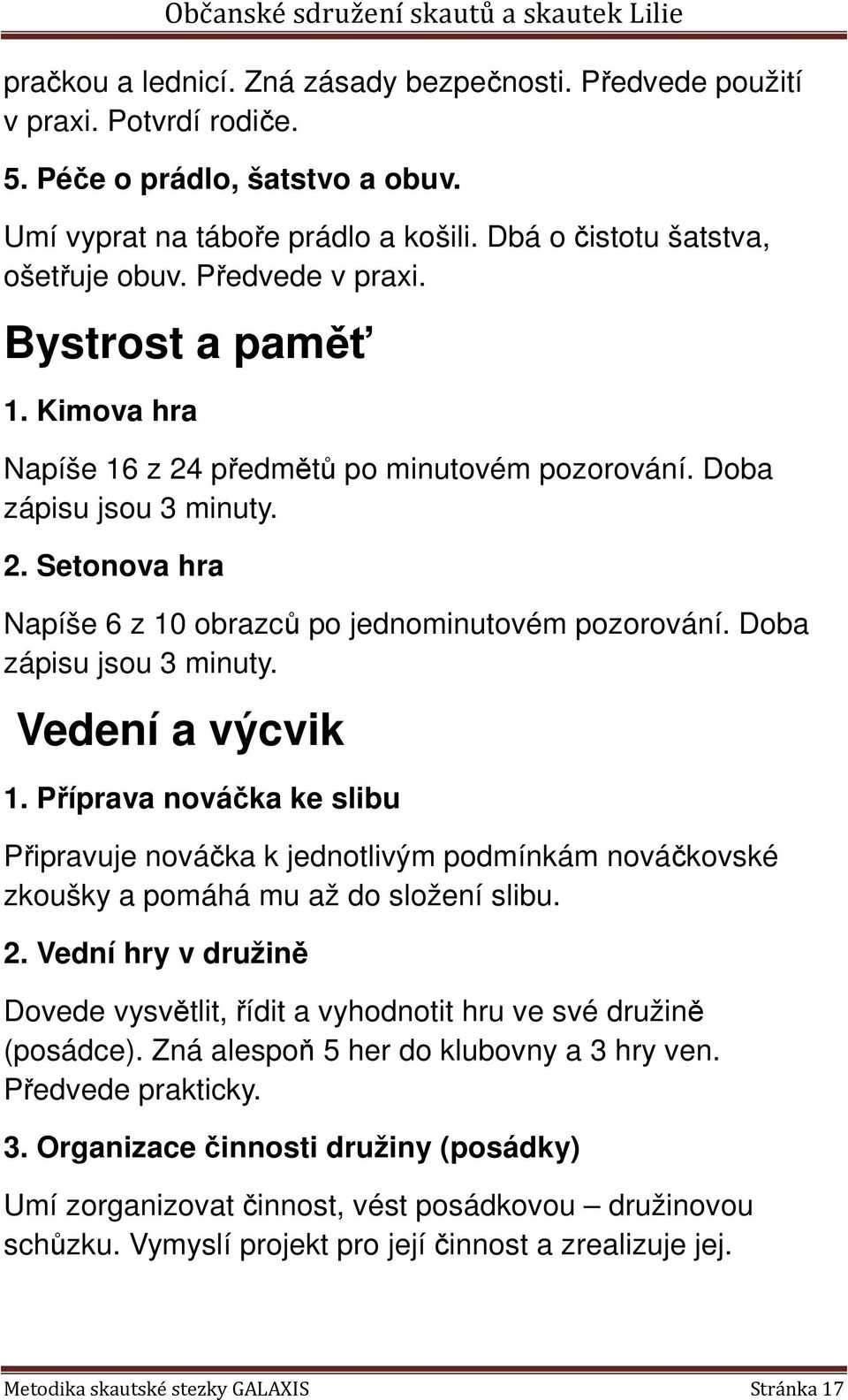 Doba zápisu jsou 3 minuty. Vedení a výcvik 1. Příprava nováčka ke slibu Připravuje nováčka k jednotlivým podmínkám nováčkovské zkoušky a pomáhá mu až do složení slibu. 2.