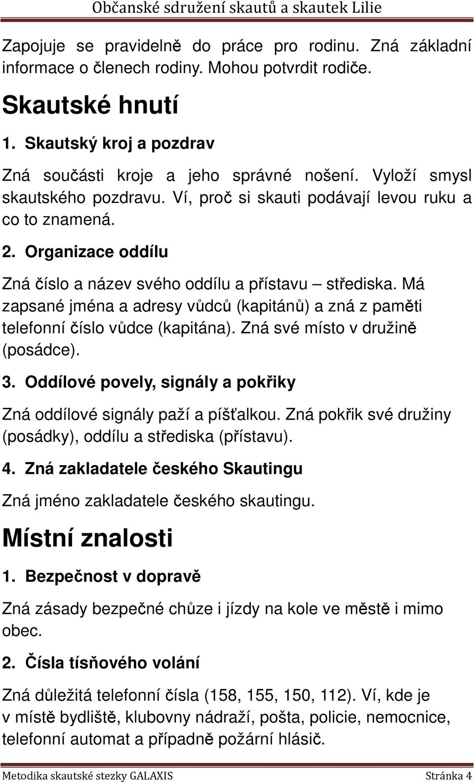 Má zapsané jména a adresy vůdců (kapitánů) a zná z paměti telefonní číslo vůdce (kapitána). Zná své místo v družině (posádce). 3.