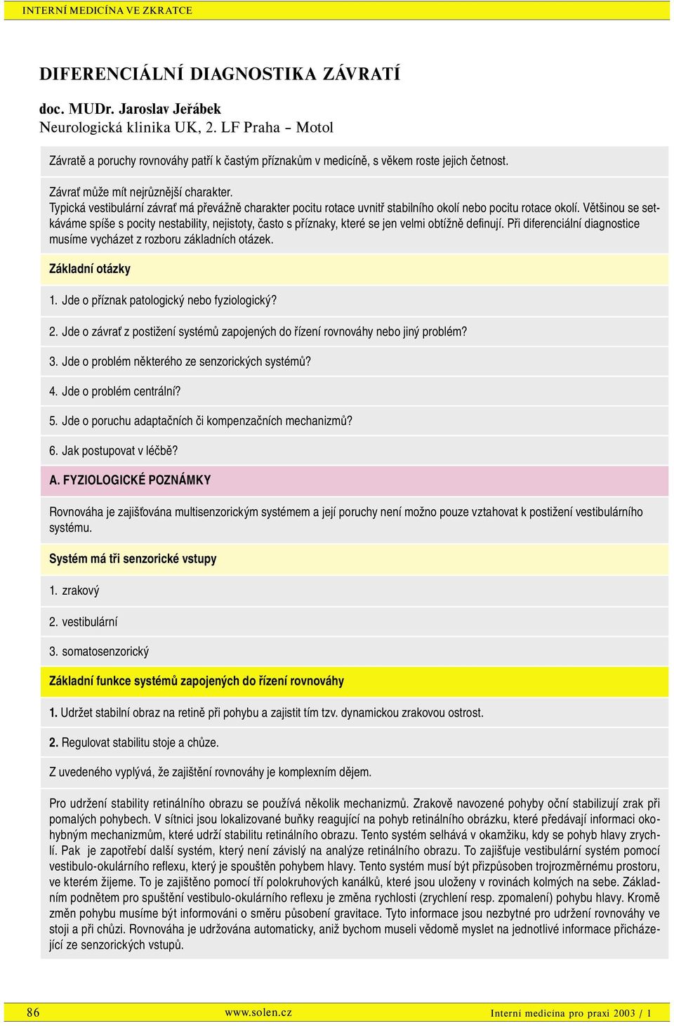 Většinou se setkáváme spíše s pocity nestability, nejistoty, často s příznaky, které se jen velmi obtížně definují. Při diferenciální diagnostice musíme vycházet z rozboru základních otázek.