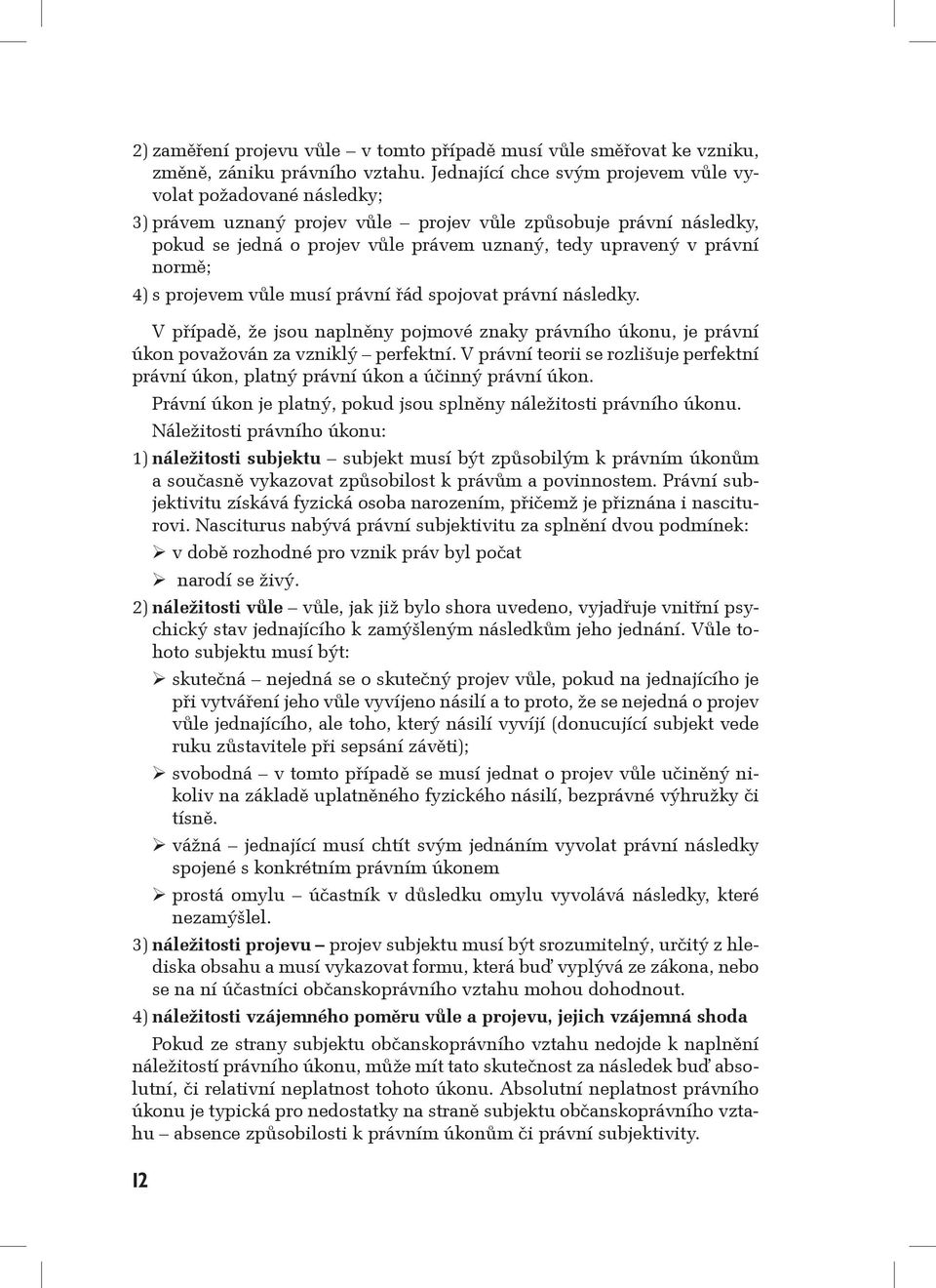 normě; 4) s projevem vůle musí právní řád spojovat právní následky. V případě, že jsou naplněny pojmové znaky právního úkonu, je právní úkon považován za vzniklý perfektní.