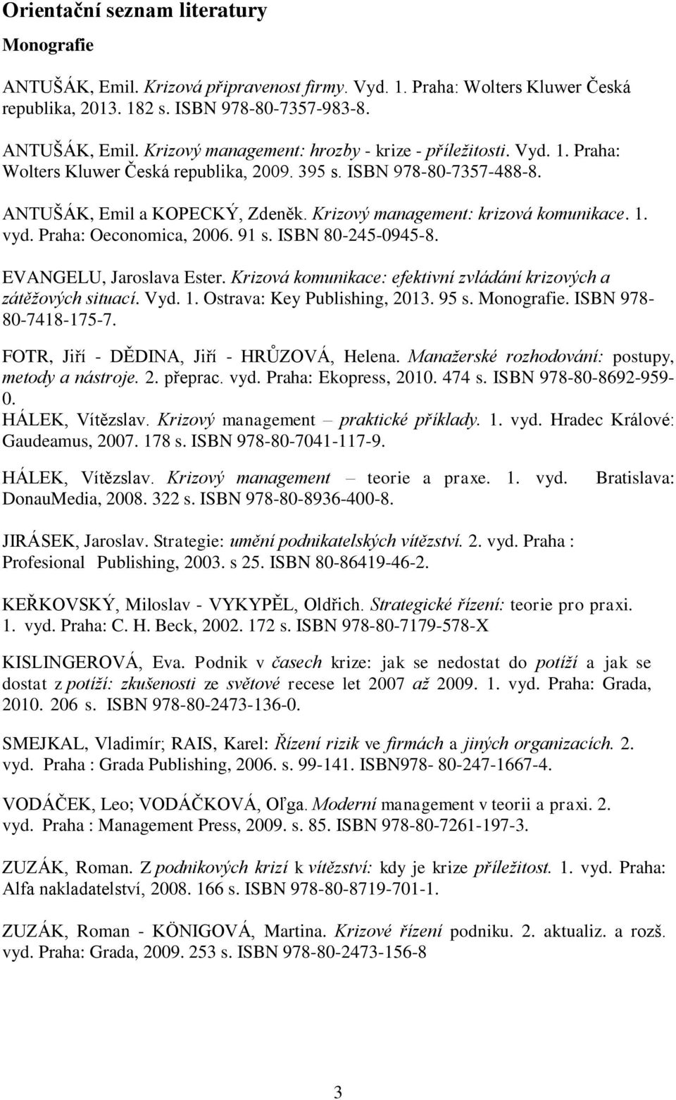 ISBN 80-245-0945-8. EVANGELU, Jaroslava Ester. Krizová komunikace: efektivní zvládání krizových a zátěžových situací. Vyd. 1. Ostrava: Key Publishing, 2013. 95 s. Monografie. ISBN 978-80-7418-175-7.