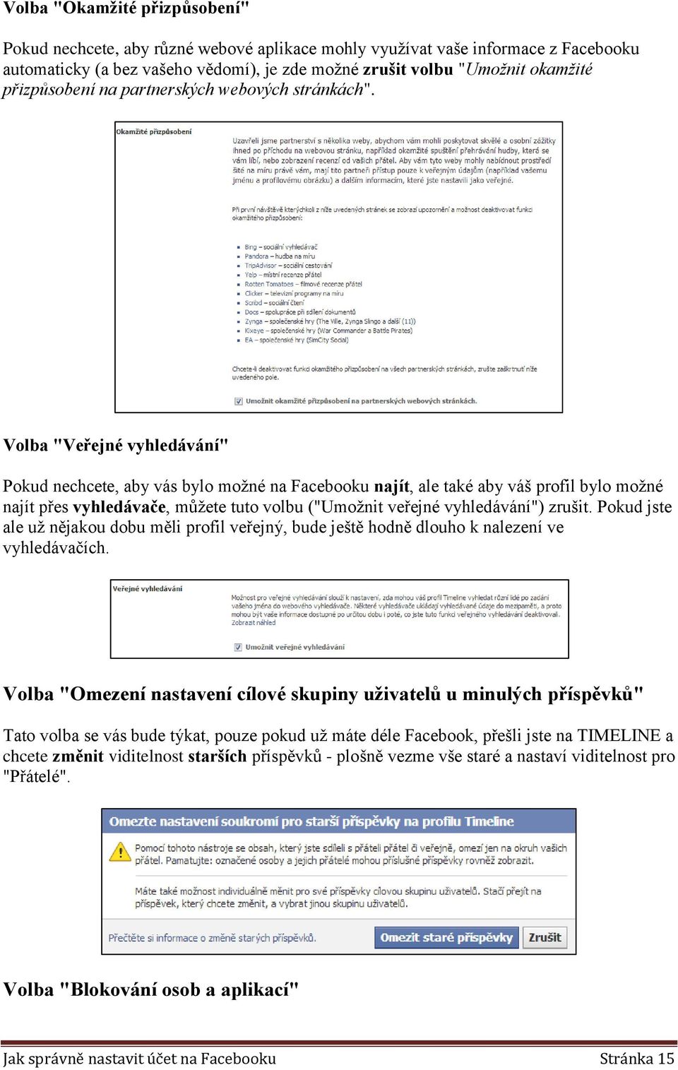 Volba "Veřejné vyhledávání" Pokud nechcete, aby vás bylo možné na Facebooku najít, ale také aby váš profil bylo možné najít přes vyhledávače, můžete tuto volbu ("Umožnit veřejné vyhledávání") zrušit.