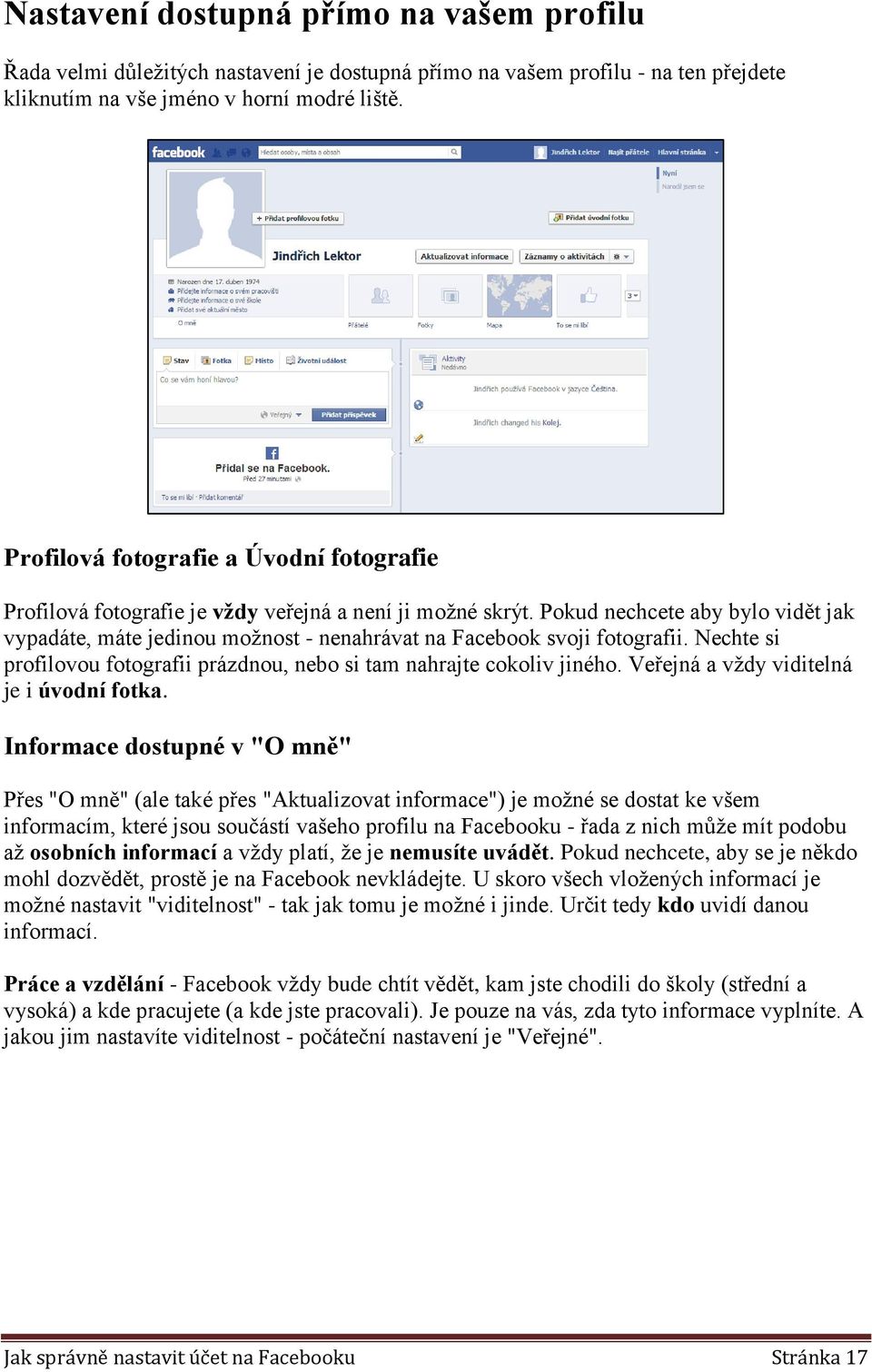 Pokud nechcete aby bylo vidět jak vypadáte, máte jedinou možnost - nenahrávat na Facebook svoji fotografii. Nechte si profilovou fotografii prázdnou, nebo si tam nahrajte cokoliv jiného.