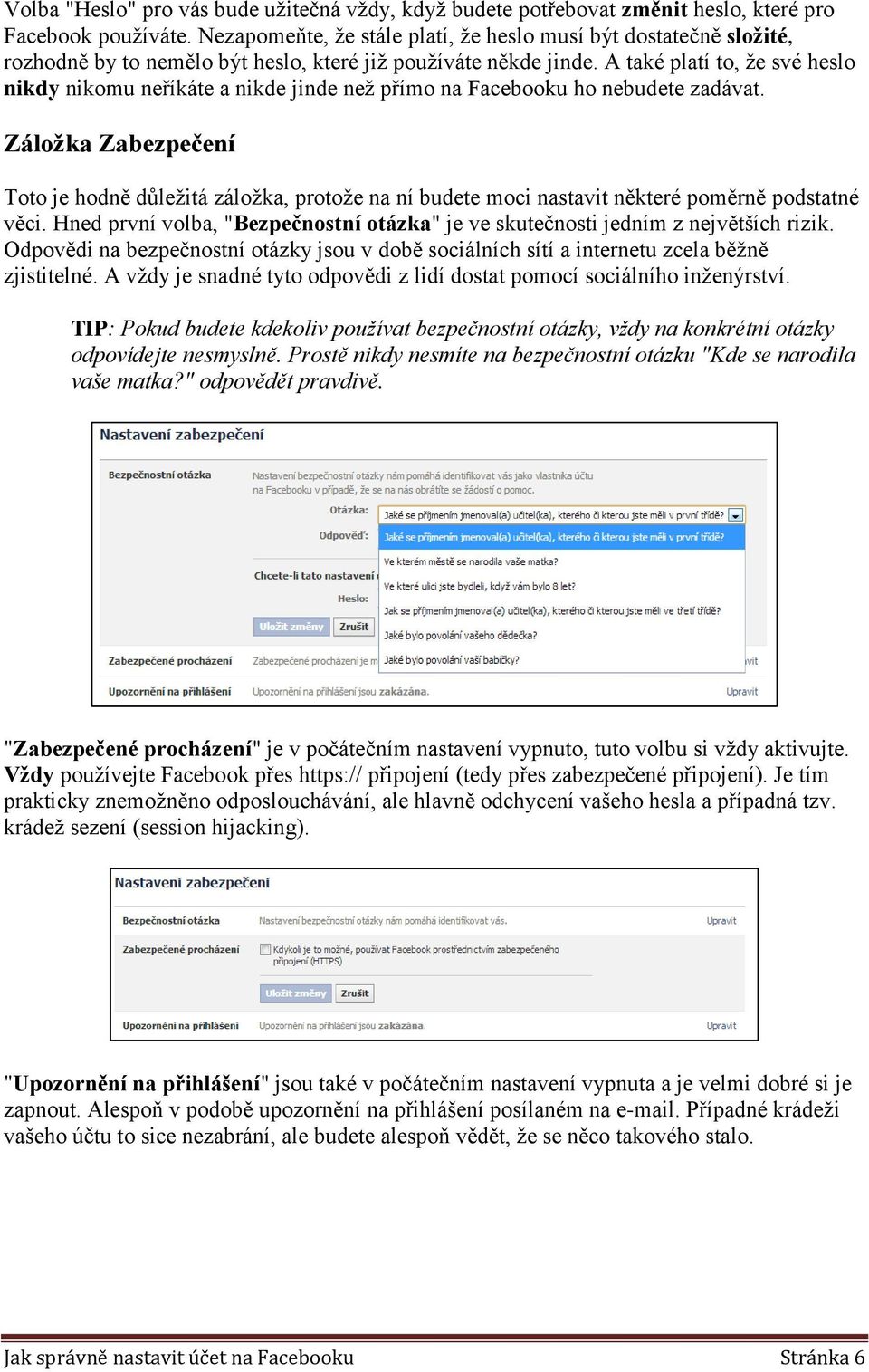 A také platí to, že své heslo nikdy nikomu neříkáte a nikde jinde než přímo na Facebooku ho nebudete zadávat.