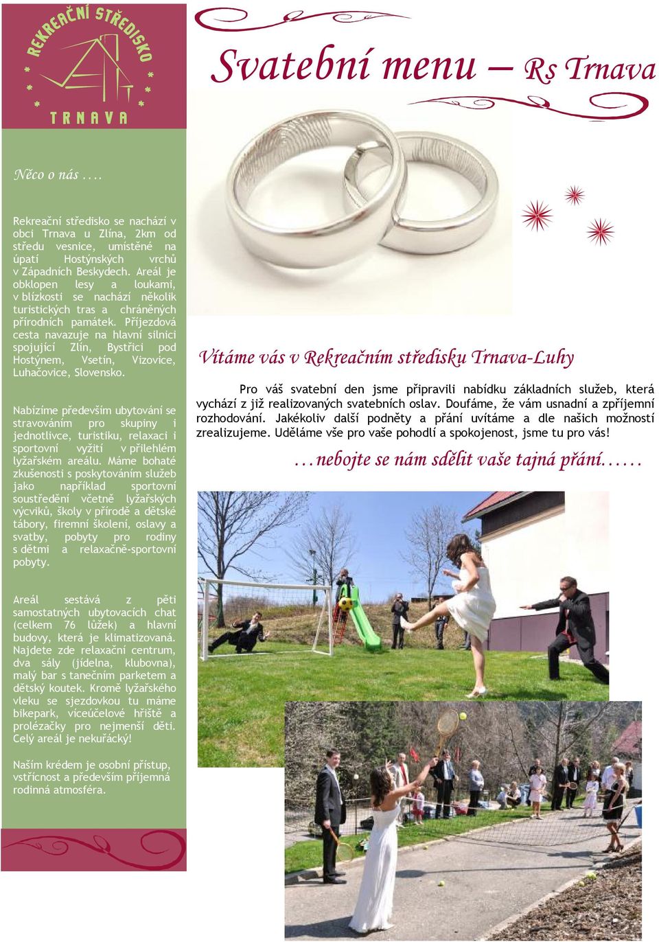 Příjezdová cesta navazuje na hlavní silnici spojující Zlín, Bystřici pod Hostýnem, Vsetín, Vizovice, Luhačovice, Slovensko.