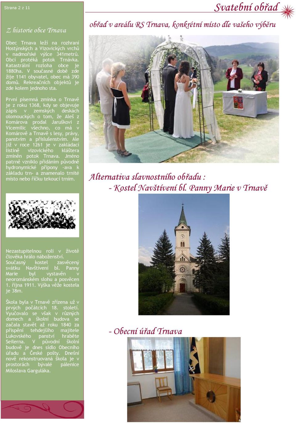 První písemná zmínka o Trnavě je z roku 1368, kdy se objevuje zápis v zemských deskách olomouckých o tom, že Aleš z Komárova prodal Jaruškovi z Vícemilic všechno, co má v Komárově a Trnavě s lesy,