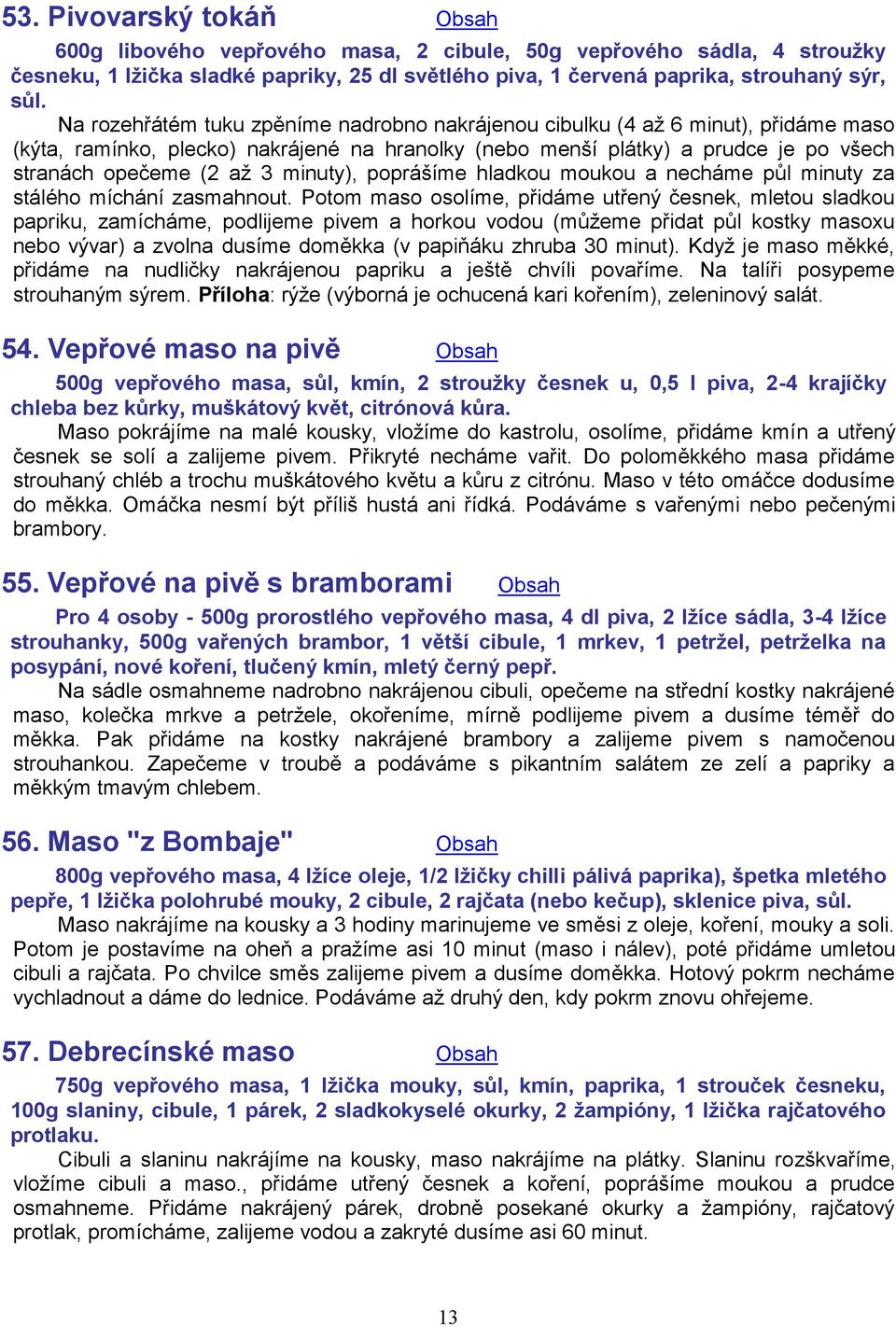 minuty), poprášíme hladkou moukou a necháme půl minuty za stálého míchání zasmahnout.