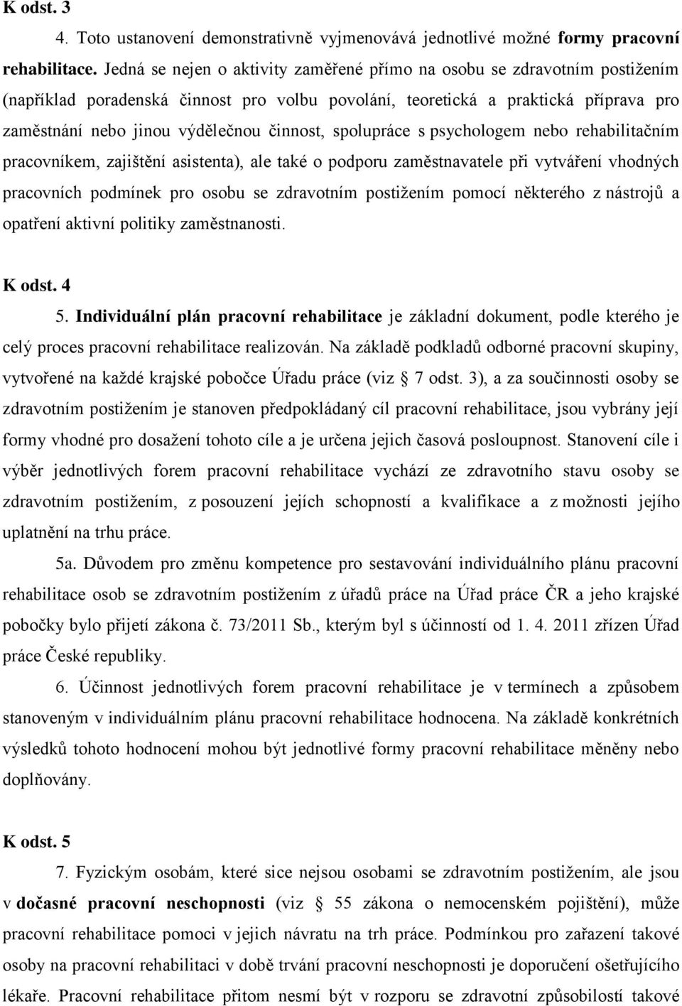 činnost, spolupráce s psychologem nebo rehabilitačním pracovníkem, zajištění asistenta), ale také o podporu zaměstnavatele při vytváření vhodných pracovních podmínek pro osobu se zdravotním