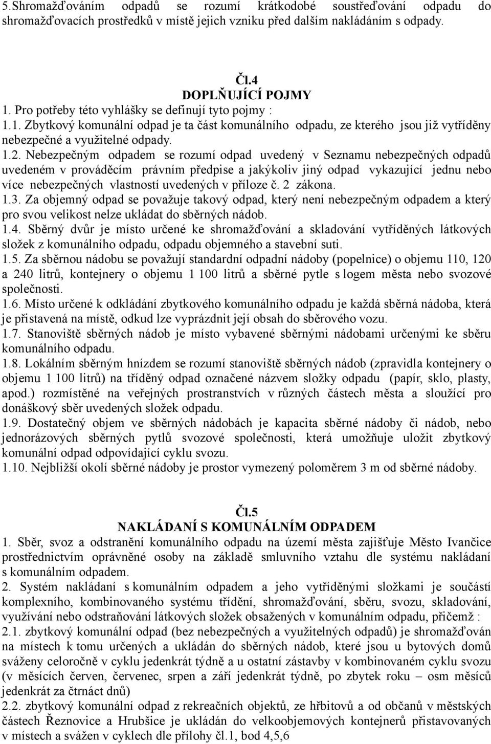 Nebezpečným odpadem se rozumí odpad uvedený v Seznamu nebezpečných odpadů uvedeném v prováděcím právním předpise a jakýkoliv jiný odpad vykazující jednu nebo více nebezpečných vlastností uvedených v