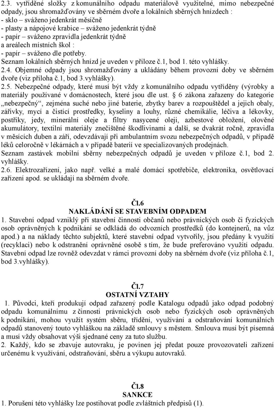 Seznam lokálních sběrných hnízd je uveden v příloze č.1, bod 1. této vyhlášky. 2.4. Objemné odpady jsou shromažďovány a ukládány během provozní doby ve sběrném dvoře (viz příloha č.1, bod 3.vyhlášky).