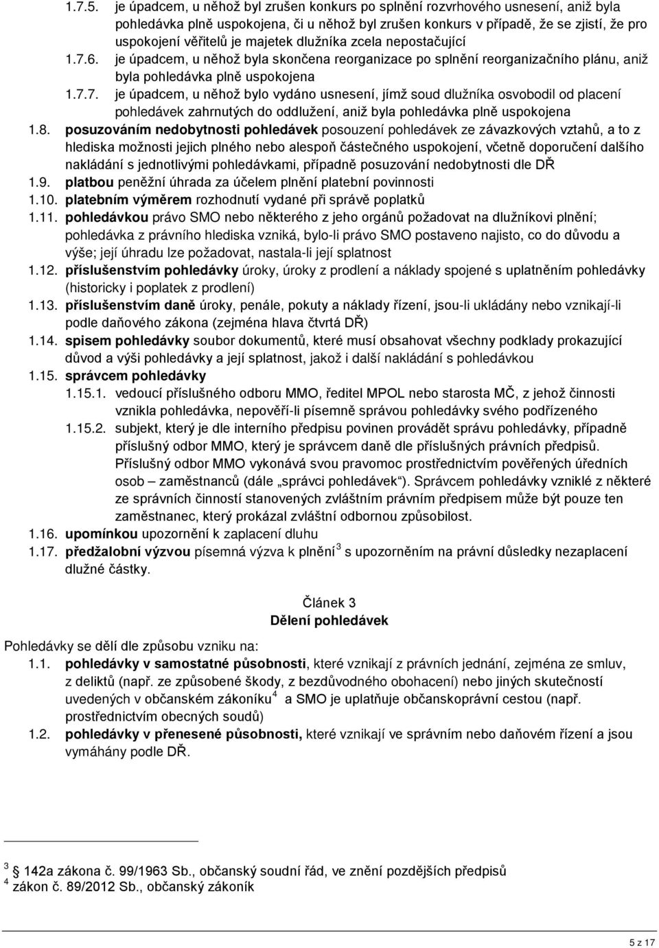 majetek dlužníka zcela nepostačující 1.7.6. je úpadcem, u něhož byla skončena reorganizace po splnění reorganizačního plánu, aniž byla pohledávka plně uspokojena 1.7.7. je úpadcem, u něhož bylo vydáno usnesení, jímž soud dlužníka osvobodil od placení pohledávek zahrnutých do oddlužení, aniž byla pohledávka plně uspokojena 1.