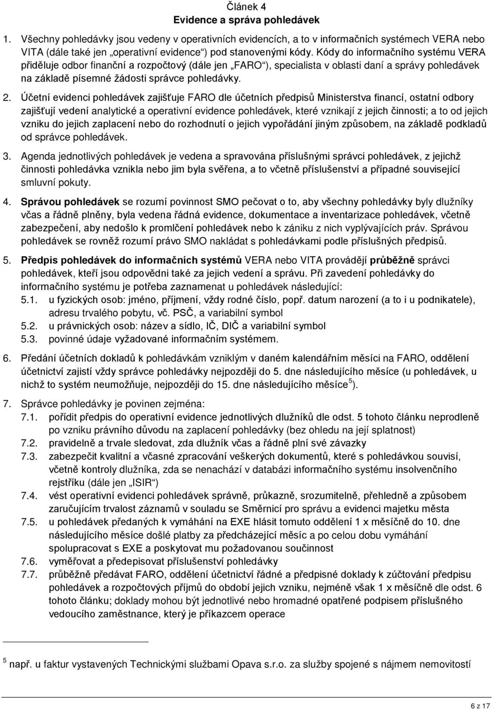 Kódy do informačního systému VERA přiděluje odbor finanční a rozpočtový (dále jen FARO ), specialista v oblasti daní a správy pohledávek na základě písemné žádosti správce pohledávky. 2.