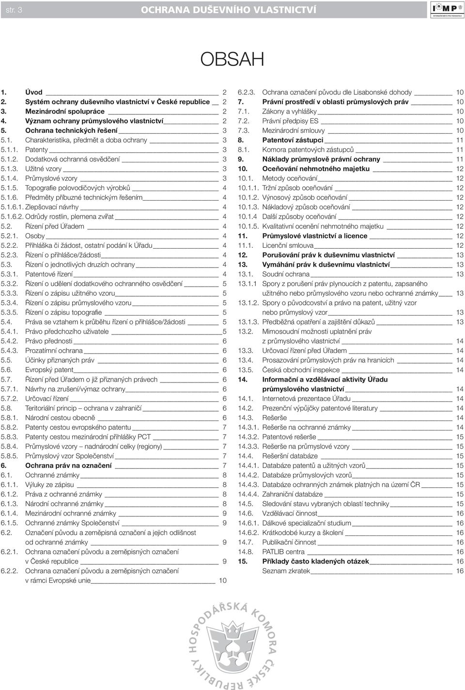 1.6. Předměty příbuzné technickým řešením 4 5.1.6.1. Zlepšovací návrhy 4 5.1.6.2. Odrůdy rostlin, plemena zvířat 4 5.2. Řízení před Úřadem 4 5.2.1. Osoby 4 5.2.2. Přihláška či žádost, ostatní podání k Úřadu 4 5.