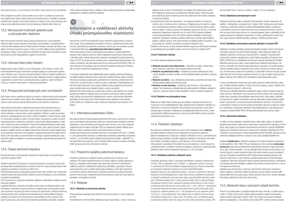 ho týkají. K tomu soud přistoupí, je-li obava, že později důkaz bude moci být získán jen obtížně nebo vůbec ne. 13.2.