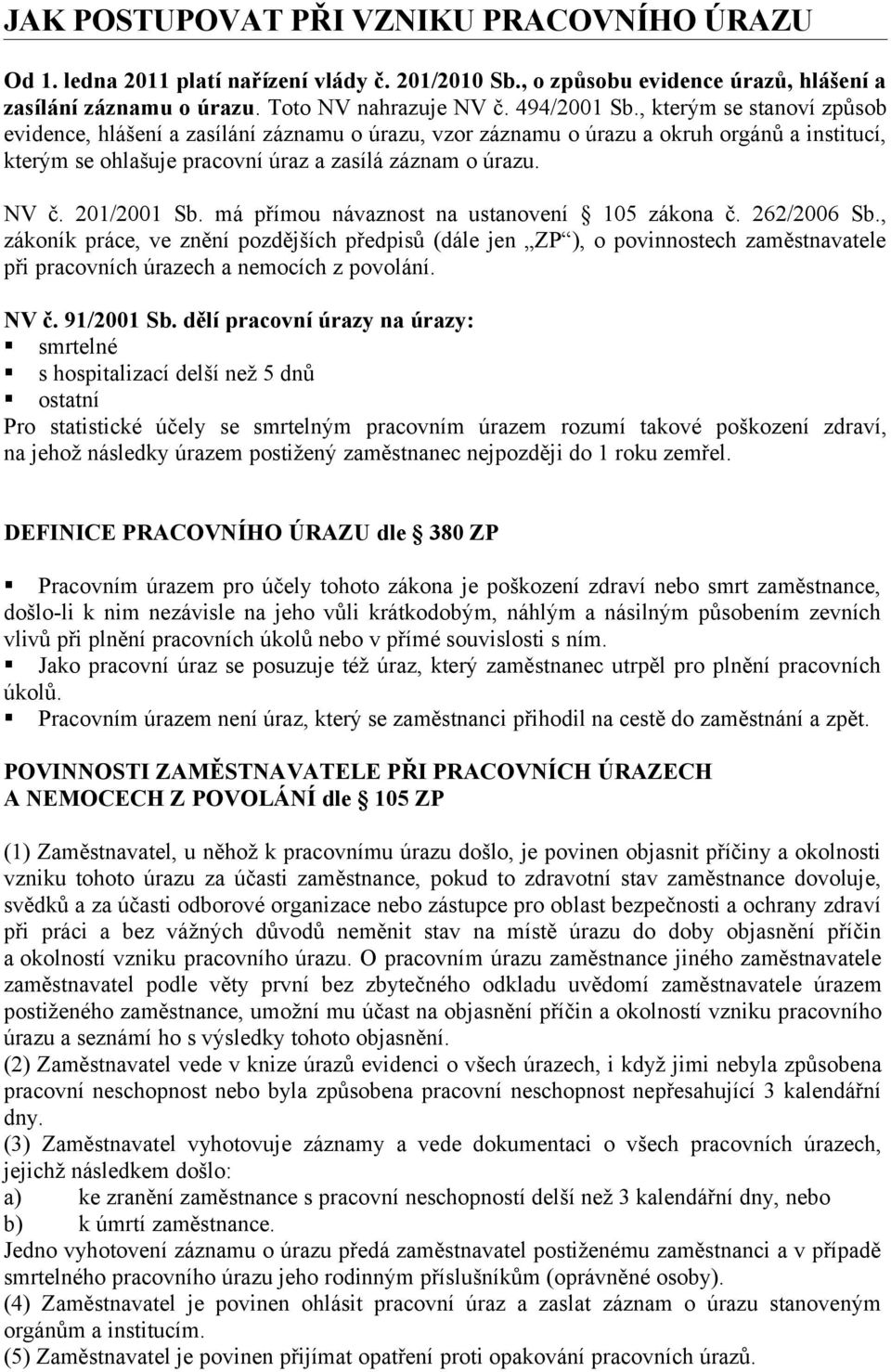 má přímou návaznost na ustanovení 105 zákona č. 262/2006 Sb., zákoník práce, ve znění pozdějších předpisů (dále jen ZP ), o povinnostech zaměstnavatele při pracovních úrazech a nemocích z povolání.